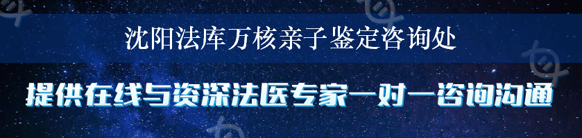 沈阳法库万核亲子鉴定咨询处